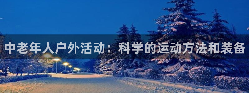 fb体育科技:中老年人户外活动:科学的运动方法和装备